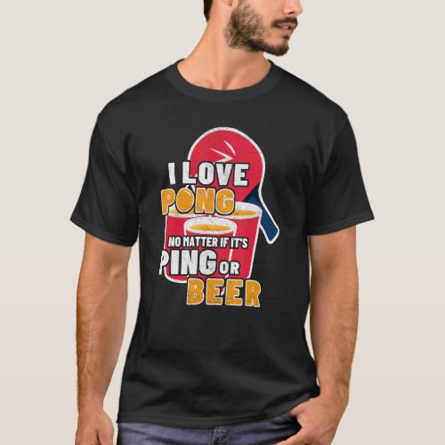 I Love Pong No Matter Its Ping Or Beerpong  Beer  T_Shirt