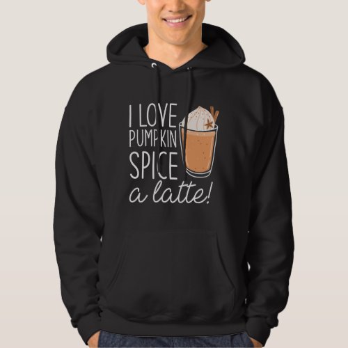 I Love Pumpkin Spice A Latte Hoodie