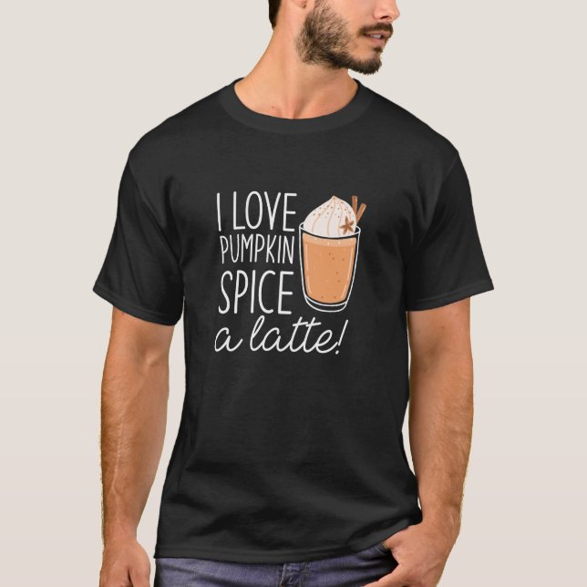 I Love Pumpkin Spice A Latte T-Shirt (Front)