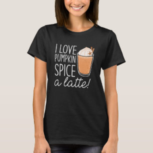 I Love Pumpkin Spice A Latte T-Shirt