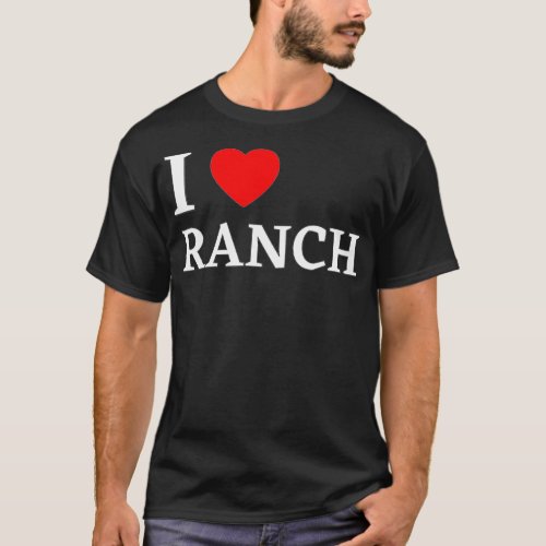 I Love Ranch  Ranch Dressing Lover Gift  T_Shirt