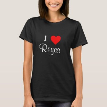 I Love Reyes T-shirt by GrimGirlApparel at Zazzle