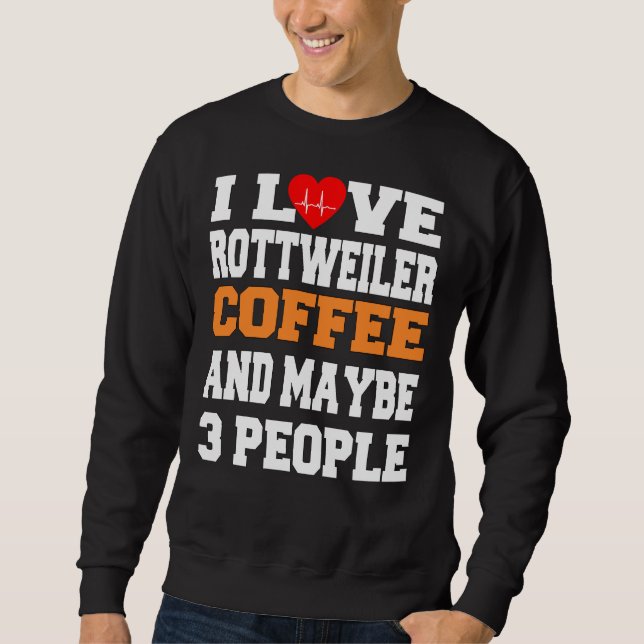 I Love Rottweiler Coffee And Maybe 3 People Sweatshirt (Front)