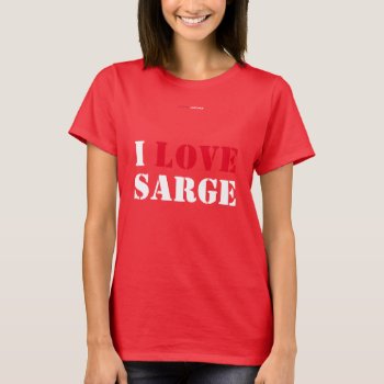 I Love Sarge T-shirt by Luzesky at Zazzle
