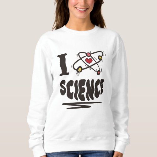 I love Science Sweatshirt