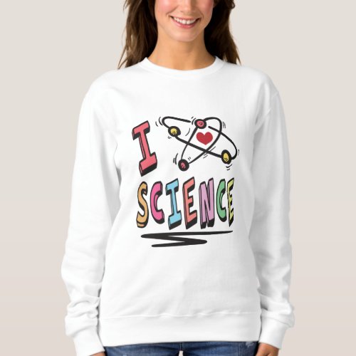 I love Science Sweatshirt