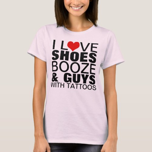 I Love Shoes Booze Guys Tattoos T_Shirt