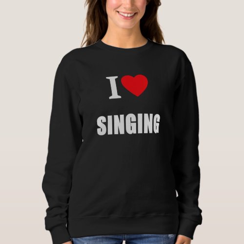 I Love Singing For Singers Vocalists Choristers Pe Sweatshirt