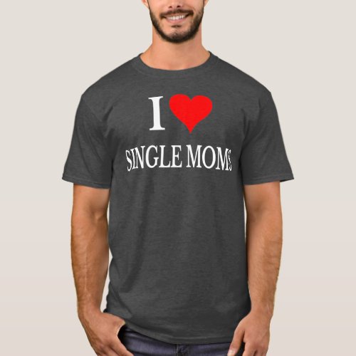 I Love Single Moms Ever  Women Funny Family Love T_Shirt