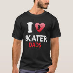 I Love Skater Dads Skateboard Skate Skater Love T-Shirt