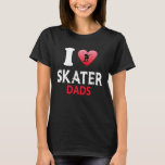 I Love Skater Dads Skateboard Skate Skater Love T-Shirt