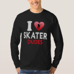 I Love Skater Dudes Skateboard Skate Skater Love T-Shirt