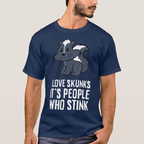 I Love Skunks Its People Who Stink  T_Shirt