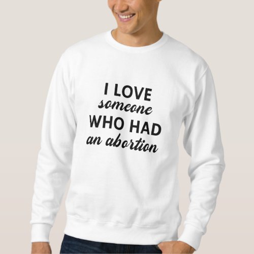 I Love Someone Who Had An Abortion Sweatshirt