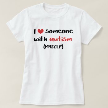 I Love Someone With Autism (myself) T-shirt by SnappyDressers at Zazzle