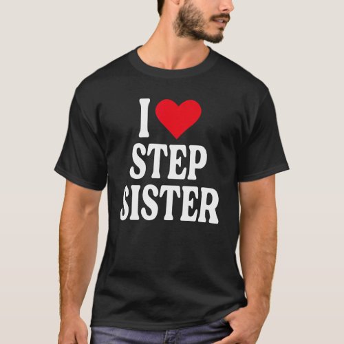 I Love Step Sister I Love My Step Sister I Heart S T_Shirt