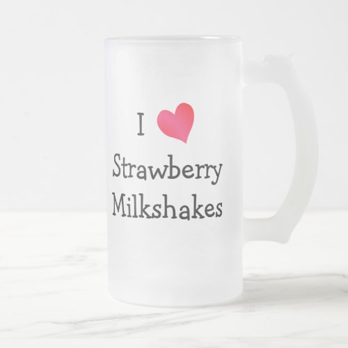 I Love Strawberry Milkshakes Frosted Glass Beer Mug