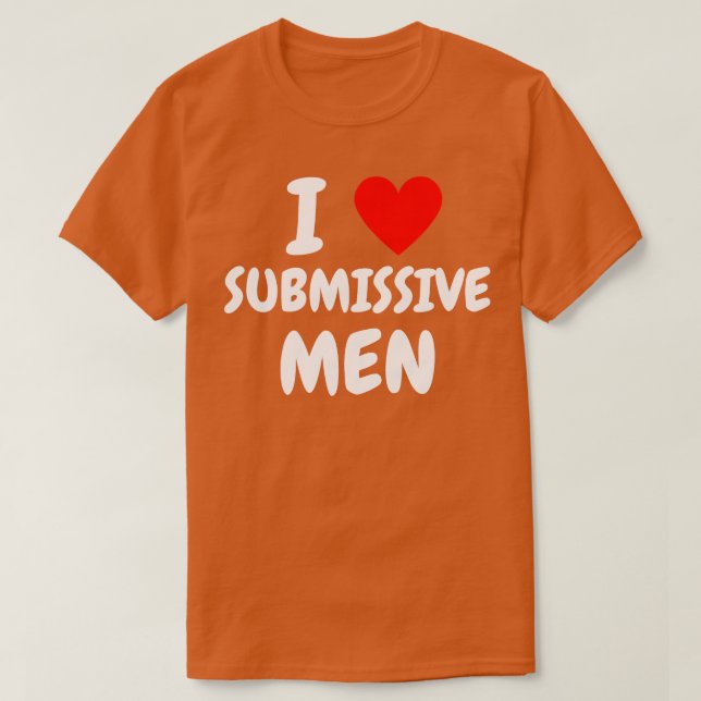 i love submissive men 1 T-Shirt (Design Front)