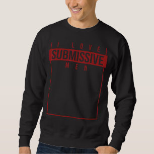 I Love Submissive Men Sarcastic Humorous Quote Wo Sweatshirt