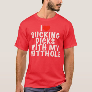 I Love Sucking D cks With My B tthole White T-Shirt