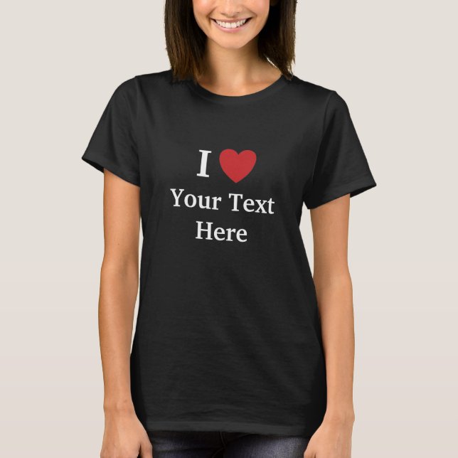 I Love T Shirt - Dark - Add Text + Reasons Why! (Front)