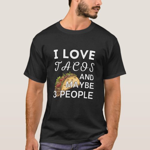 I Love Tacos And Maybe 3 PeopleFunny Tacos Design T_Shirt