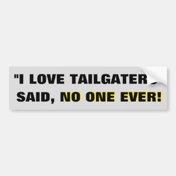 "i Love Tailgaters" -said No One Ever! Bumper Sticker by talkingbumpers at Zazzle
