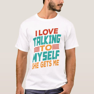 I Love Talking To Myself She Gets Me T-Shirt