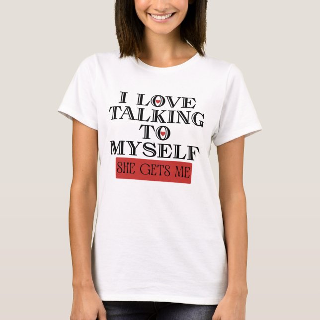 I Love Talking to Myself She Gets me T-Shirt (Front)