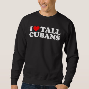 I Love Tall Cubans Sweatshirt