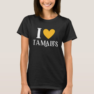 I Love Tamales Mexican Food 11 T-Shirt
