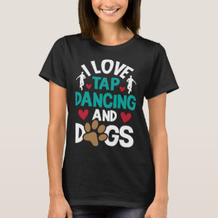 I Love Tap Dancing And Dogs  Dance Competition Cho T-Shirt