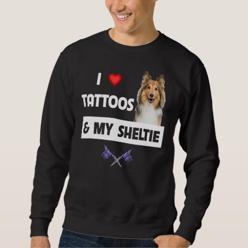 I Love Tattoos and My Sheltie Dog Mom Dad Shetland Sweatshirt