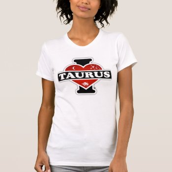 I Love Taurus T-shirt by TheArtOfPamela at Zazzle