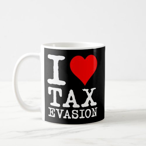 I Love Tax Evasion Coffee Mug
