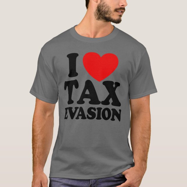 I Love Tax Evasion Tax Fraud Tax Evasion T-Shirt (Front)