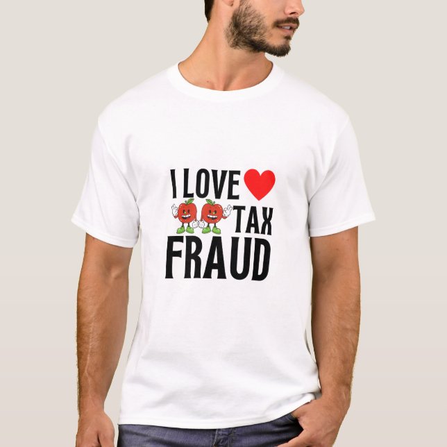 i love tax fraud T-Shirt (Front)