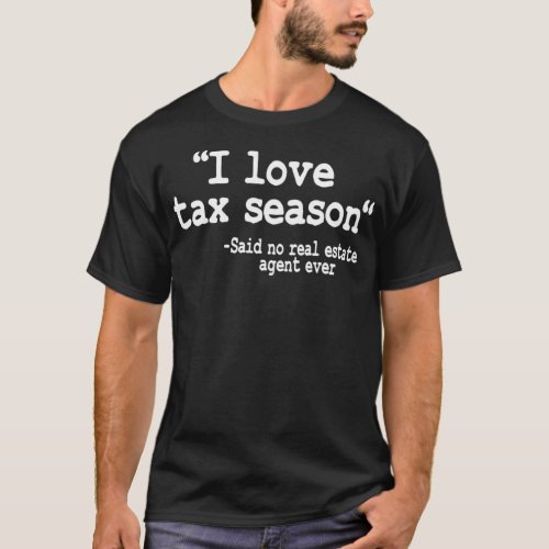 I Love Tax Season Quote Real Estate Agent Funny Re T_Shirt