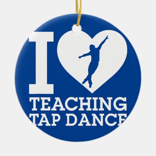 I Love Teaching Tap Dance Tap Dancing Instructor Ceramic Ornament