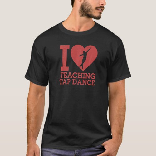 I Love Teaching Tap Dance Tap Dancing Instructor H T_Shirt