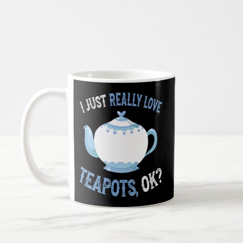 I Love Teapots Ok _ And Teapot Coffee Mug
