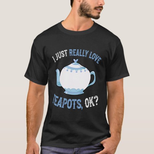 I Love Teapots Ok _ And Teapot T_Shirt