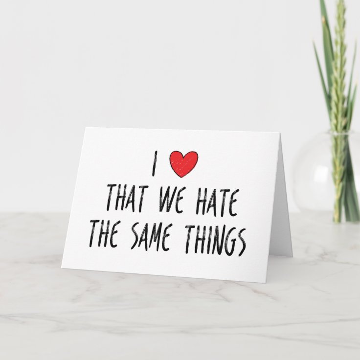 I Love That We Hate The Same Things, Valentine Card | Zazzle
