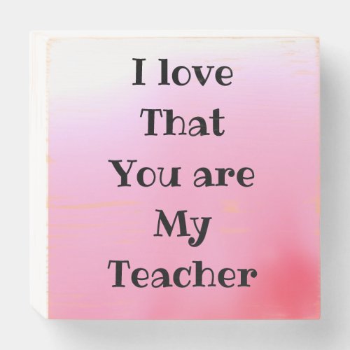 I LOVE THAT YOU ARE MY TEACHER wooden box sign