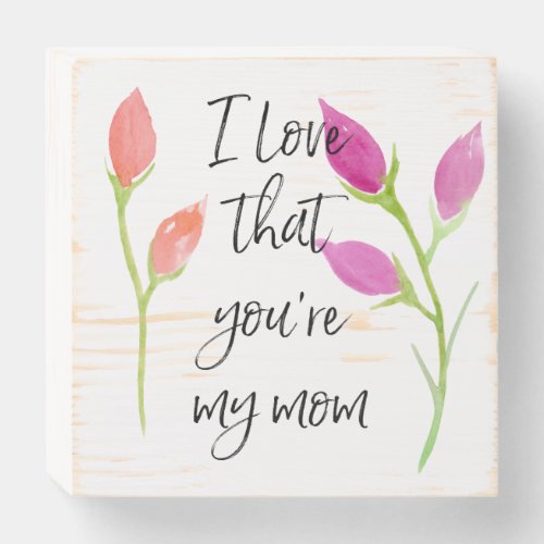 I LOVE THAT YOURE MY MOM wooden box sign