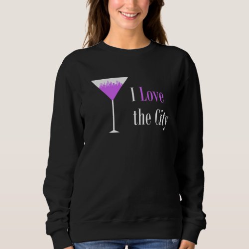 I Love The City Purple Martini Drink Glass Citysca Sweatshirt