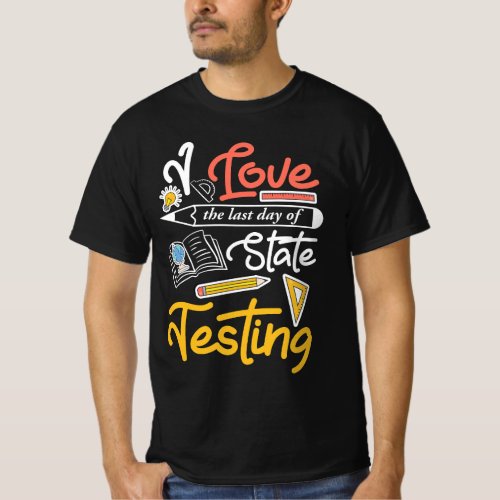 I Love the last day of State Testing Funny Teach T_Shirt