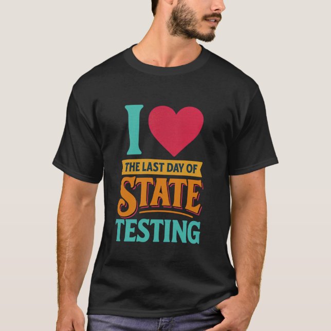 I Love The Last Day of State Testing School Fun T-Shirt (Front)