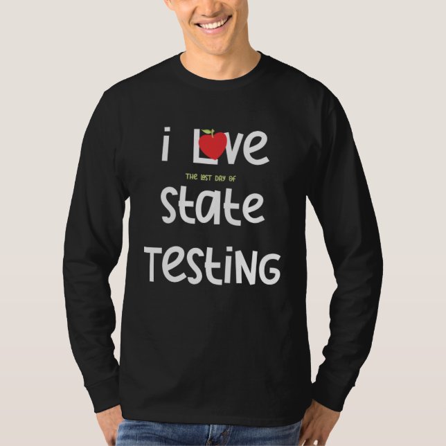 I Love the last day of State Testing Teacher 1 T-Shirt (Front)