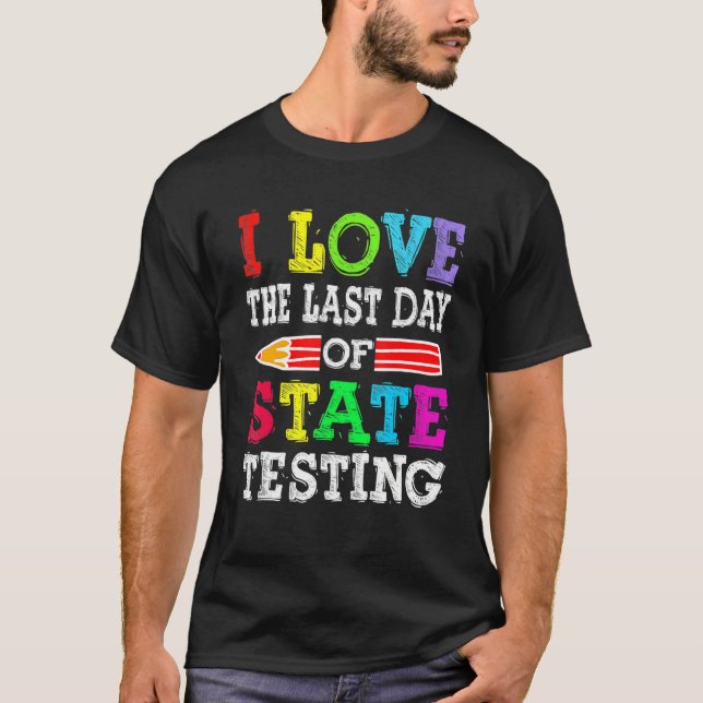 I Love the Last Day of State Testing Teacher Schoo T-Shirt (Front)